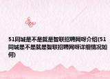 51同城是不是就是智聯(lián)招聘網(wǎng)呀介紹(51同城是不是就是智聯(lián)招聘網(wǎng)呀詳細情況如何)