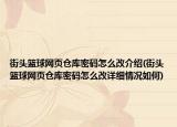 街頭籃球網(wǎng)頁倉庫密碼怎么改介紹(街頭籃球網(wǎng)頁倉庫密碼怎么改詳細情況如何)