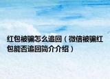 紅包被騙怎么追回（微信被騙紅包能否追回簡介介紹）