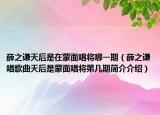 薛之謙天后是在蒙面唱將哪一期（薛之謙唱歌曲天后是蒙面唱將第幾期簡介介紹）