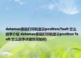 datamax條碼打印機顯示position(fault 怎么回事介紹 datamax條碼打印機顯示position fault 怎么回事詳細情況如何)