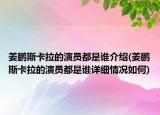 姜鵬斯卡拉的演員都是誰介紹(姜鵬斯卡拉的演員都是誰詳細情況如何)
