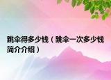 跳傘得多少錢（跳傘一次多少錢簡(jiǎn)介介紹）