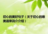 初心的美好句子（關(guān)于初心的唯美語(yǔ)錄簡(jiǎn)介介紹）