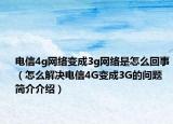 電信4g網(wǎng)絡(luò)變成3g網(wǎng)絡(luò)是怎么回事（怎么解決電信4G變成3G的問(wèn)題簡(jiǎn)介介紹）