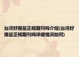臺(tái)灣好報(bào)是正規(guī)期刊嗎介紹(臺(tái)灣好報(bào)是正規(guī)期刊嗎詳細(xì)情況如何)