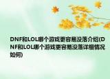 DNF和LOL哪個(gè)游戲更容易沒(méi)落介紹(DNF和LOL哪個(gè)游戲更容易沒(méi)落詳細(xì)情況如何)