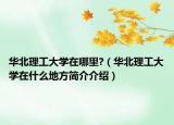 華北理工大學(xué)在哪里?（華北理工大學(xué)在什么地方簡介介紹）