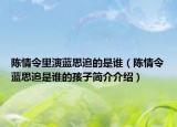 陳情令里演藍(lán)思追的是誰（陳情令藍(lán)思追是誰的孩子簡介介紹）