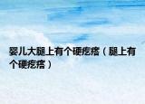 嬰兒大腿上有個硬疙瘩（腿上有個硬疙瘩）