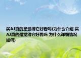 買AJ真的是覺得它好看嗎(為什么介紹 買AJ真的是覺得它好看嗎 為什么詳細情況如何)