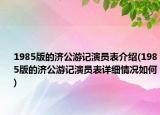 1985版的濟(jì)公游記演員表介紹(1985版的濟(jì)公游記演員表詳細(xì)情況如何)