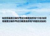 如何用易查分制作考試分?jǐn)?shù)查詢系統(tǒng)?介紹(如何用易查分制作考試分?jǐn)?shù)查詢系統(tǒng)?詳細(xì)情況如何)