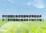農(nóng)村信用社電話客服電話號碼是多少（農(nóng)村信用社電話多少簡介介紹）