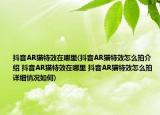 抖音AR貓?zhí)匦г谀睦?抖音AR貓?zhí)匦г趺磁慕榻B 抖音AR貓?zhí)匦г谀睦?抖音AR貓?zhí)匦г趺磁脑敿毲闆r如何)