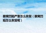 眼窩凹陷嚴(yán)重怎么恢復(fù)（眼窩凹陷怎么恢復(fù)呢）
