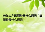 老年人左腳面腫是什么原因（腳面腫是什么原因）