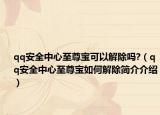 qq安全中心至尊寶可以解除嗎?（qq安全中心至尊寶如何解除簡介介紹）