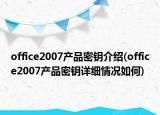 office2007產(chǎn)品密鑰介紹(office2007產(chǎn)品密鑰詳細情況如何)