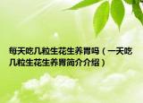 每天吃幾粒生花生養(yǎng)胃嗎（一天吃幾粒生花生養(yǎng)胃簡介介紹）