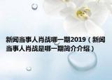 新聞當(dāng)事人肖戰(zhàn)哪一期2019（新聞當(dāng)事人肖戰(zhàn)是哪一期簡(jiǎn)介介紹）