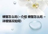 螃蟹怎么吃(~介紹 螃蟹怎么吃 ~詳細情況如何)