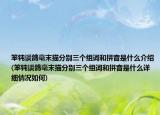 笨鈍談鴿毫末描分別三個組詞和拼音是什么介紹(笨鈍談鴿毫末描分別三個組詞和拼音是什么詳細情況如何)