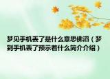 夢見手機(jī)丟了是什么意思佛滔（夢到手機(jī)丟了預(yù)示著什么簡介介紹）