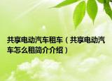 共享電動(dòng)汽車租車（共享電動(dòng)汽車怎么租簡(jiǎn)介介紹）