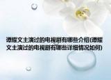 譚耀文主演過的電視劇有哪些介紹(譚耀文主演過的電視劇有哪些詳細(xì)情況如何)