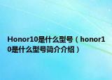 Honor10是什么型號（honor10是什么型號簡介介紹）