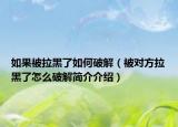 如果被拉黑了如何破解（被對(duì)方拉黑了怎么破解簡(jiǎn)介介紹）