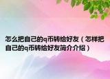 怎么把自己的q幣轉(zhuǎn)給好友（怎樣把自己的q幣轉(zhuǎn)給好友簡介介紹）