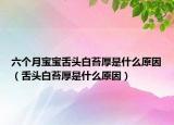 六個月寶寶舌頭白苔厚是什么原因（舌頭白苔厚是什么原因）