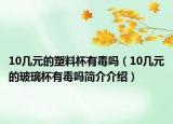 10幾元的塑料杯有毒嗎（10幾元的玻璃杯有毒嗎簡(jiǎn)介介紹）