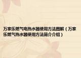 萬家樂燃?xì)怆姛崴魇褂梅椒▓D解（萬家樂燃?xì)鉄崴魇褂梅椒ê喗榻榻B）