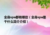 全身spa都有哪些（全身spa是干什么簡(jiǎn)介介紹）