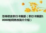 怎樣修改農(nóng)行卡限額（農(nóng)行卡限額10000如何修改簡(jiǎn)介介紹）
