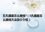 五孔插座怎么接線?（5孔插座怎么接線方法簡(jiǎn)介介紹）