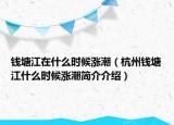 錢塘江在什么時(shí)候漲潮（杭州錢塘江什么時(shí)候漲潮簡介介紹）