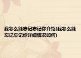 我怎么能忘記忘記你介紹(我怎么能忘記忘記你詳細(xì)情況如何)