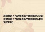 求蒙面超人古迦粵語版主題曲歌名?介紹(求蒙面超人古迦粵語版主題曲歌名?詳細情況如何)