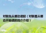 對聯(lián)先從哪邊讀起（對聯(lián)是從哪邊開始讀的簡介介紹）