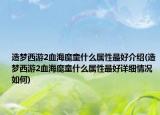 造夢西游2血海魔童什么屬性最好介紹(造夢西游2血海魔童什么屬性最好詳細(xì)情況如何)