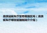 高鐵站候車(chē)廳里有吸煙區(qū)嗎（高鐵候車(chē)廳哪里能抽煙簡(jiǎn)介介紹）