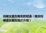 問(wèn)候女朋友晚安的短語(yǔ)（晚安問(wèn)候語(yǔ)女朋友簡(jiǎn)介介紹）