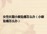 女性長(zhǎng)期小腹墜痛怎么辦（小腹墜痛怎么辦）