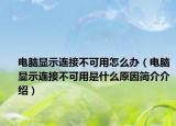 電腦顯示連接不可用怎么辦（電腦顯示連接不可用是什么原因簡介介紹）