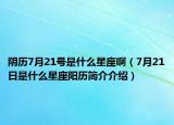 陰歷7月21號(hào)是什么星座?。?月21日是什么星座陽歷簡介介紹）
