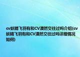 cv妖精飛羽有和CV漠然交往過嗎介紹(cv妖精飛羽有和CV漠然交往過嗎詳細情況如何)